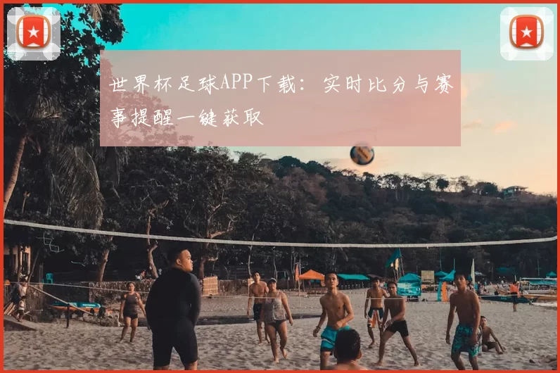 世界杯足球APP下载：实时比分与赛事提醒一键获取