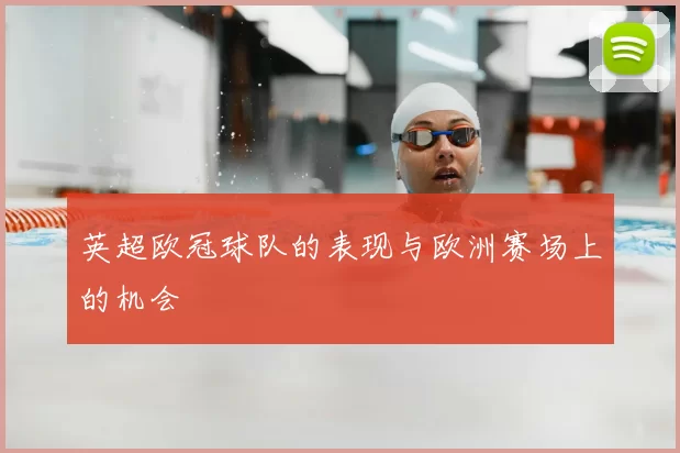 英超欧冠球队的表现与欧洲赛场上的机会