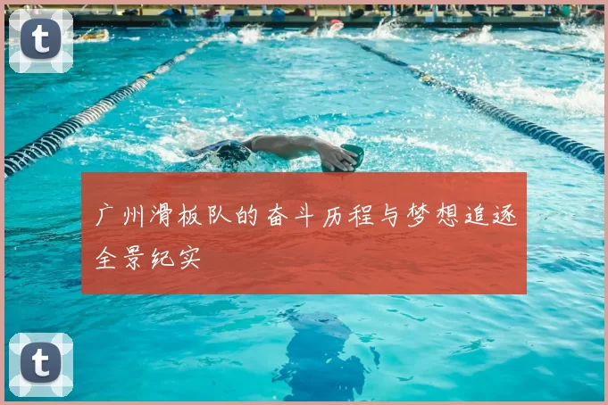 广州滑板队的奋斗历程与梦想追逐全景纪实
