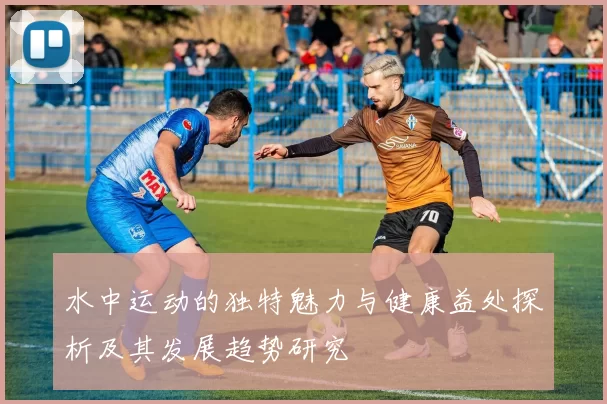 水中运动的独特魅力与健康益处探析及其发展趋势研究