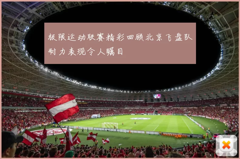 极限运动联赛精彩回顾北京飞盘队耐力表现令人瞩目