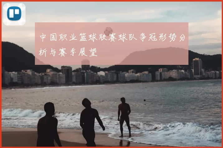 中国职业篮球联赛球队争冠形势分析与赛季展望