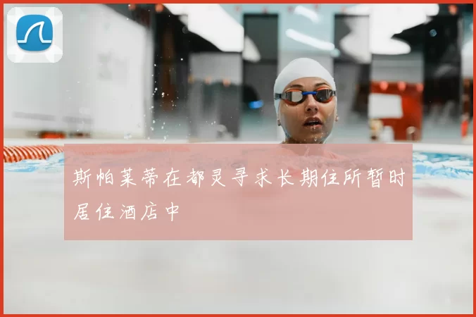 斯帕莱蒂在都灵寻求长期住所暂时居住酒店中