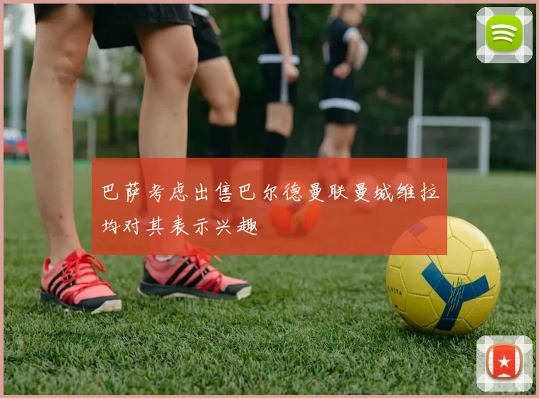 巴萨考虑出售巴尔德曼联曼城维拉均对其表示兴趣