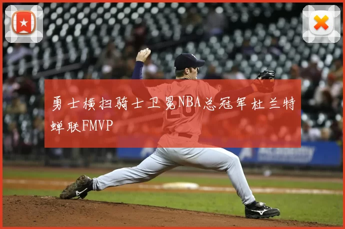 勇士横扫骑士卫冕NBA总冠军杜兰特蝉联FMVP