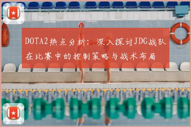DOTA2热点分析：深入探讨JDG战队在比赛中的控制策略与战术布局