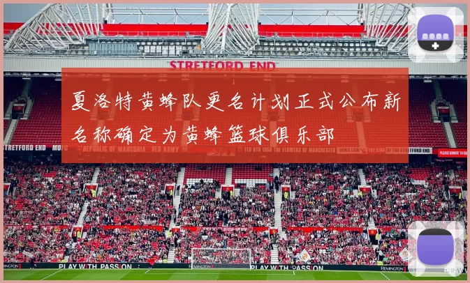 夏洛特黄蜂队更名计划正式公布新名称确定为黄蜂篮球俱乐部
