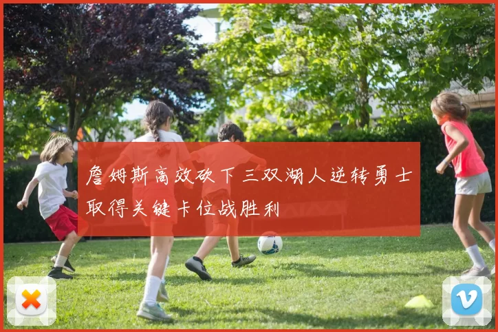 詹姆斯高效砍下三双湖人逆转勇士取得关键卡位战胜利