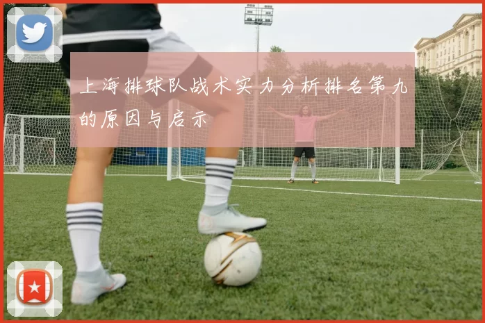 上海排球队战术实力分析排名第九的原因与启示