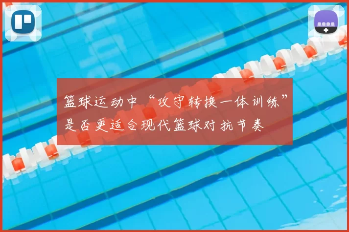 篮球运动中“攻守转换一体训练”是否更适合现代篮球对抗节奏