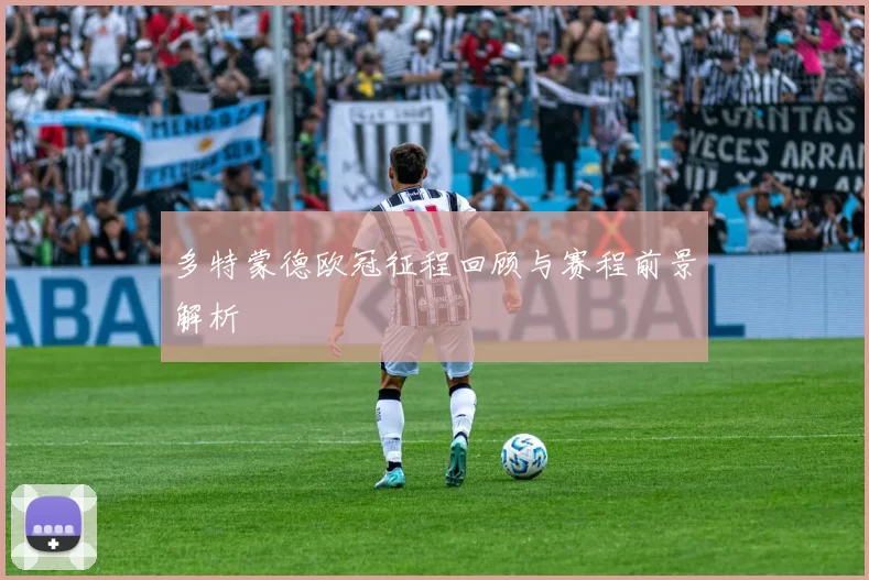 多特蒙德欧冠征程回顾与赛程前景解析
