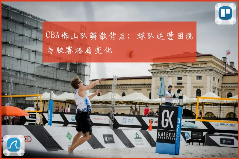CBA佛山队解散背后：球队运营困境与联赛格局变化