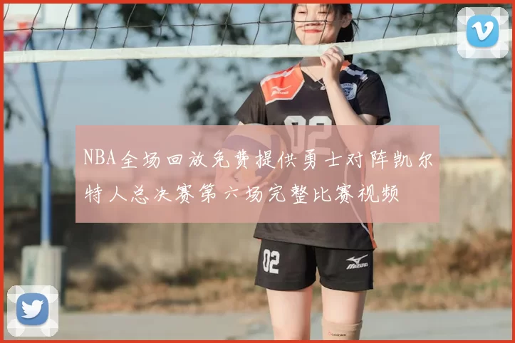 NBA全场回放免费提供勇士对阵凯尔特人总决赛第六场完整比赛视频