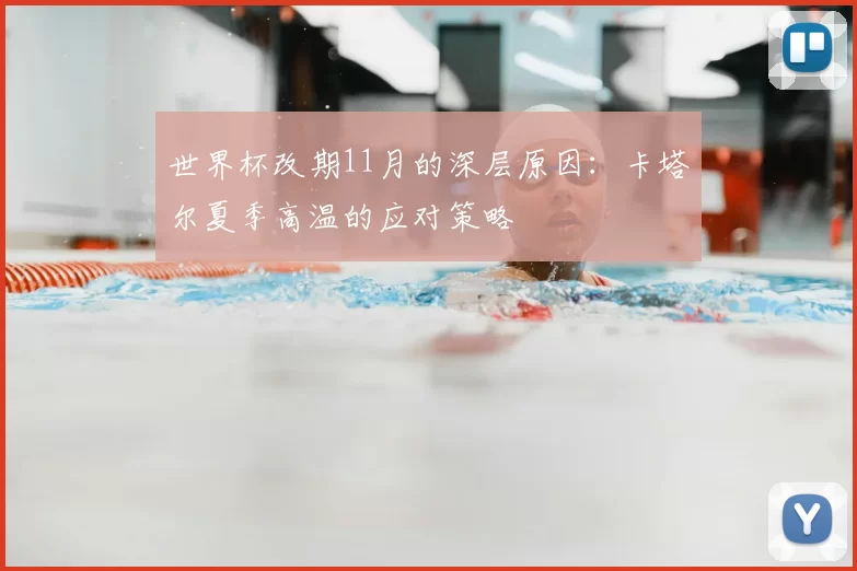 世界杯改期11月的深层原因:卡塔尔夏季高温的应对策略