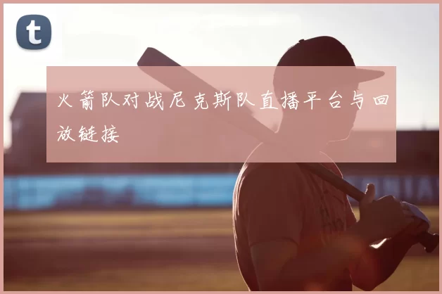 火箭队对战尼克斯队直播平台与回放链接