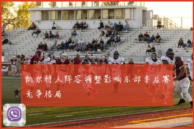 凯尔特人阵容调整影响东部季后赛竞争格局