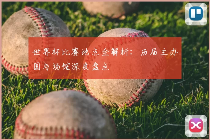 世界杯比赛地点全解析:历届主办国与场馆深度盘点