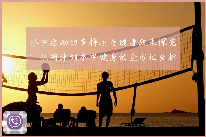 水中运动的多样性与健身效果探究：从游泳到水中健身的全方位分析