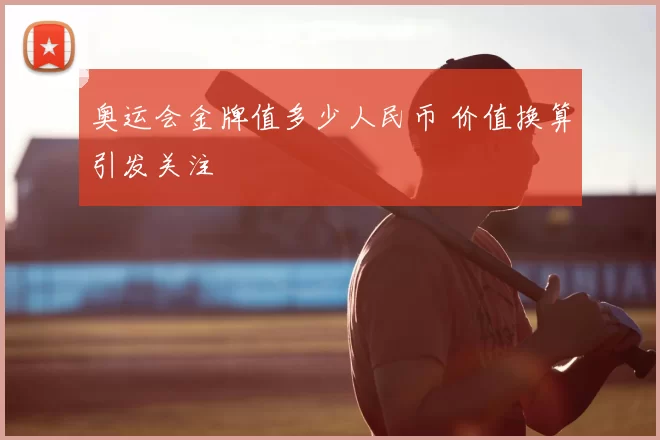 奥运会金牌值多少人民币 价值换算引发关注