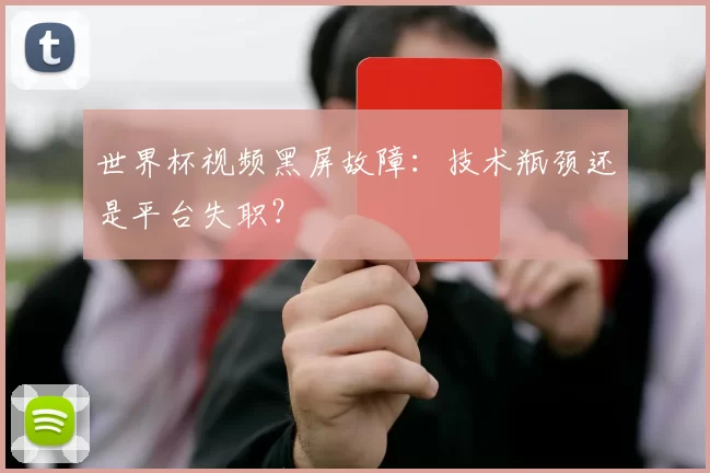 世界杯视频黑屏故障：技术瓶颈还是平台失职？