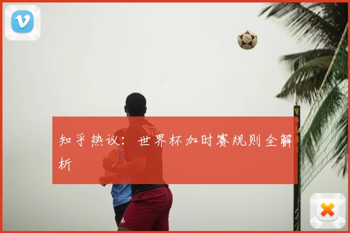 知乎热议:世界杯加时赛规则全解析