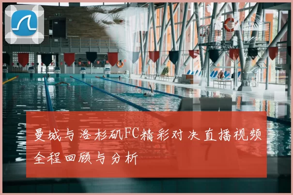 曼城与洛杉矶FC精彩对决直播视频全程回顾与分析
