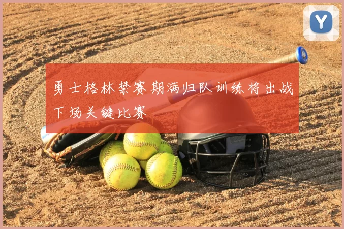 勇士格林禁赛期满归队训练将出战下场关键比赛