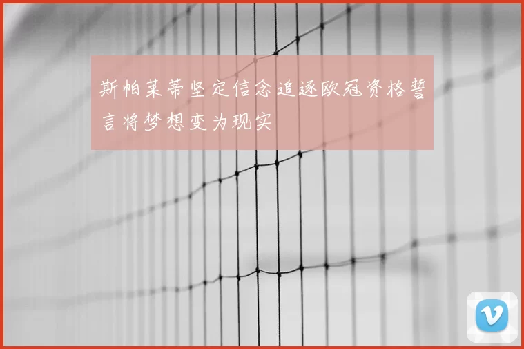 斯帕莱蒂坚定信念追逐欧冠资格誓言将梦想变为现实