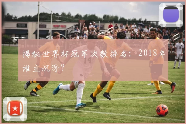 揭秘世界杯冠军次数排名:2018年谁主沉浮?