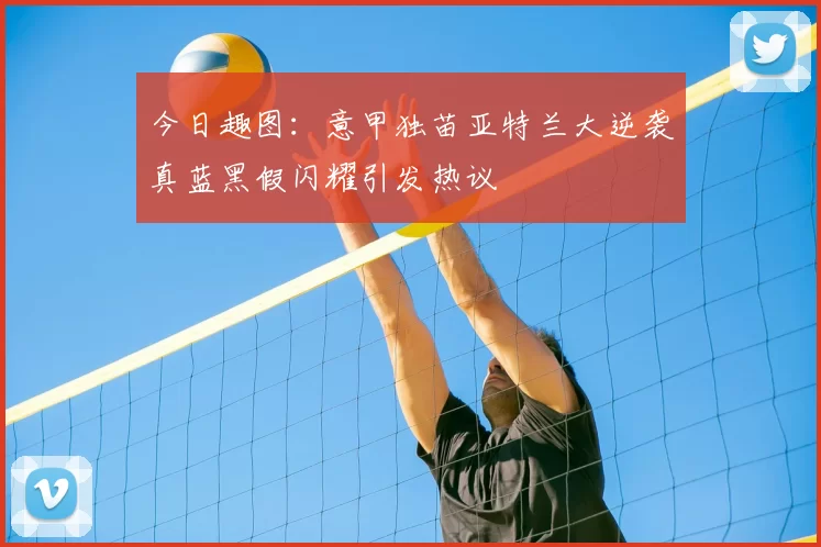 今日趣图：意甲独苗亚特兰大逆袭真蓝黑假闪耀引发热议
