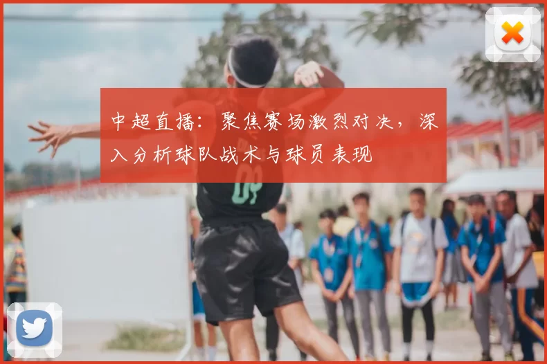 中超直播：聚焦赛场激烈对决，深入分析球队战术与球员表现
