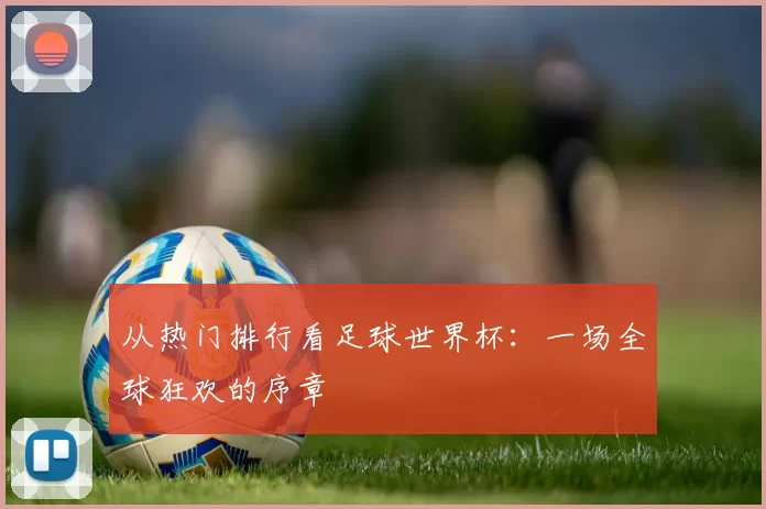 从热门排行看足球世界杯:一场全球狂欢的序章