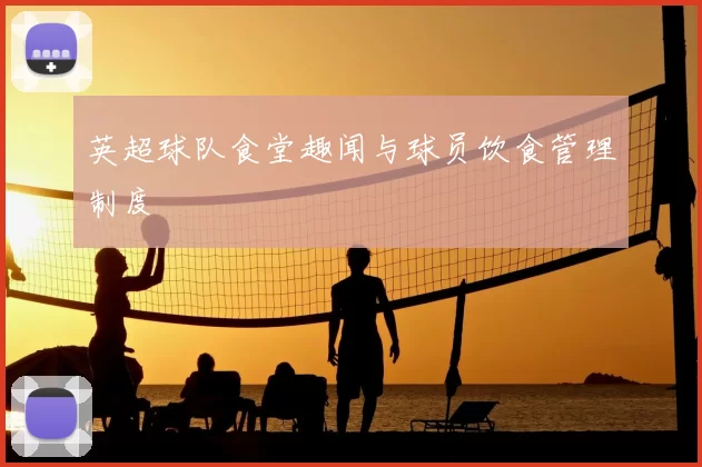 英超球队食堂趣闻与球员饮食管理制度