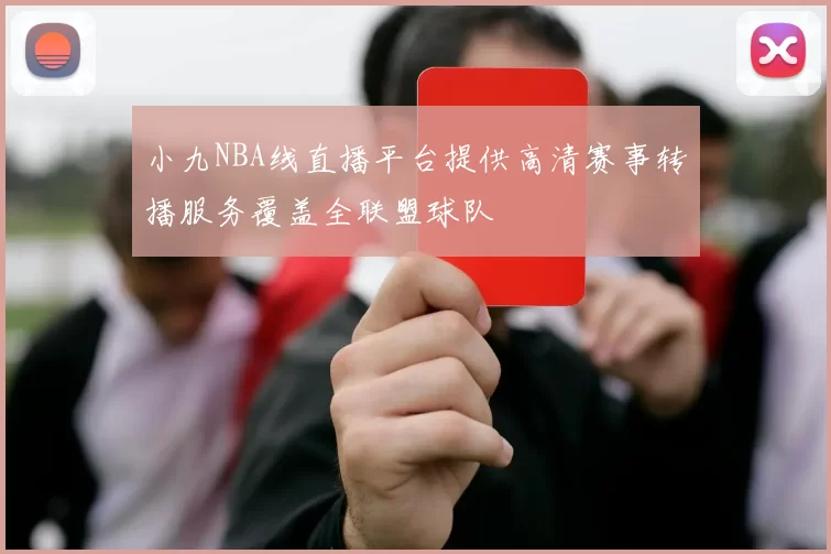 小九NBA线直播平台提供高清赛事转播服务覆盖全联盟球队
