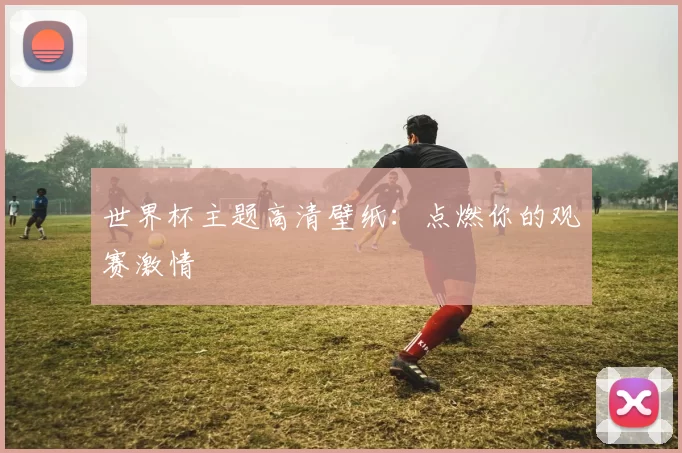 世界杯主题高清壁纸:点燃你的观赛激情