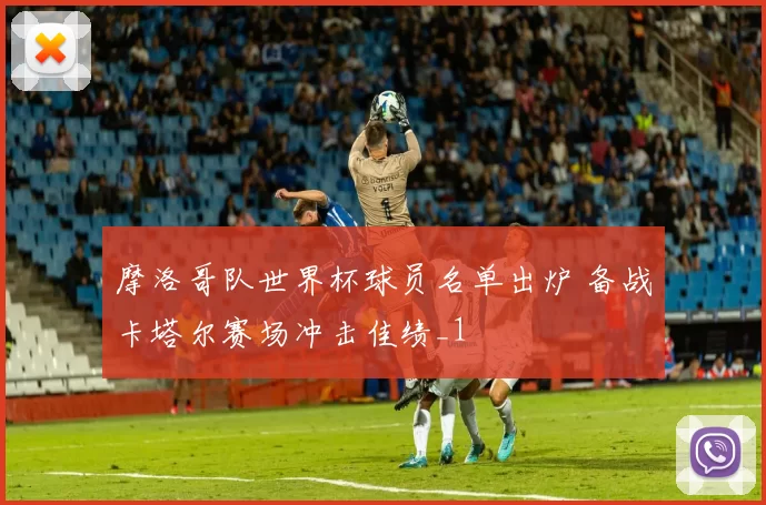 摩洛哥队世界杯球员名单出炉 备战卡塔尔赛场冲击佳绩_1