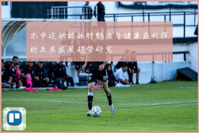 水中运动的独特魅力与健康益处探析及其发展趋势研究