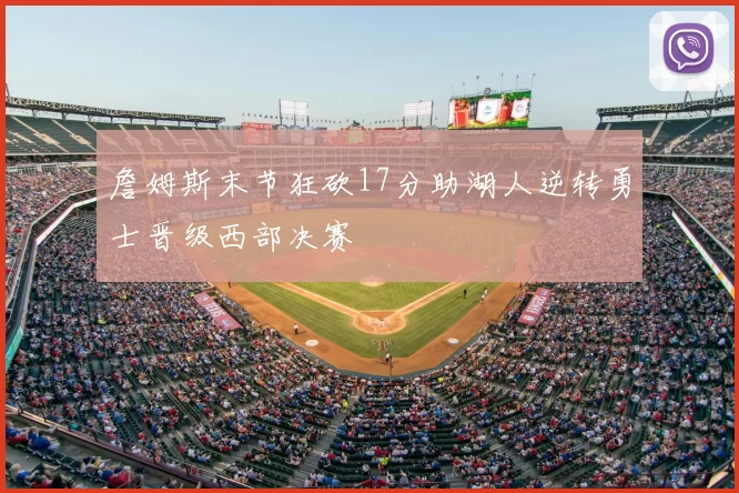 詹姆斯末节狂砍17分助湖人逆转勇士晋级西部决赛