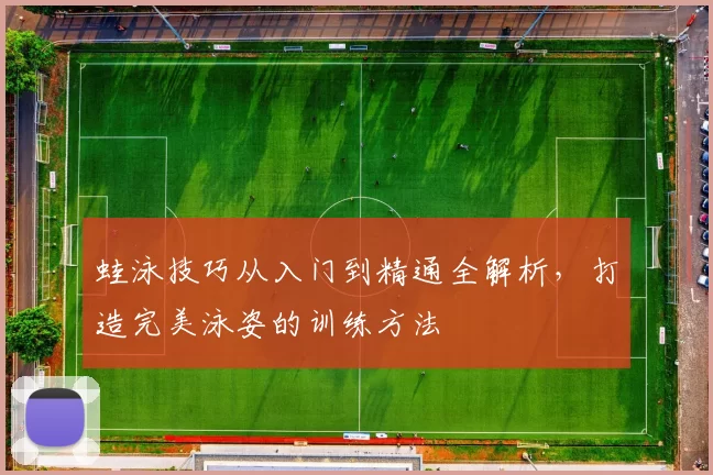 蛙泳技巧从入门到精通全解析，打造完美泳姿的训练方法