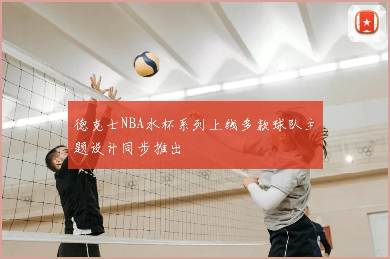德克士NBA水杯系列上线多款球队主题设计同步推出