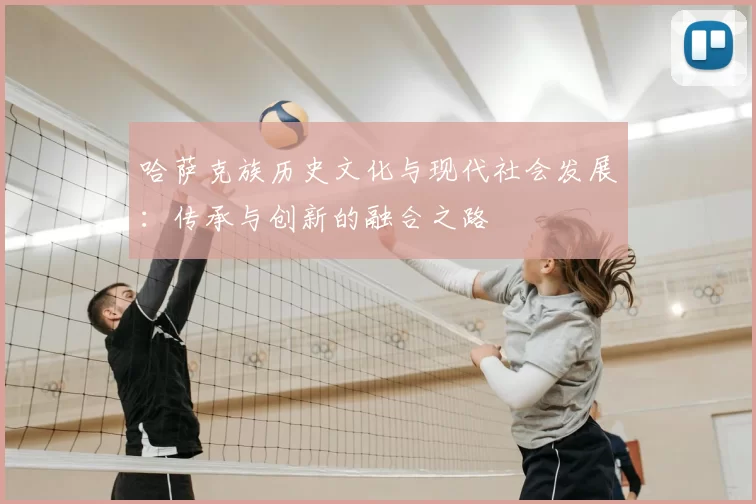 哈萨克族历史文化与现代社会发展：传承与创新的融合之路