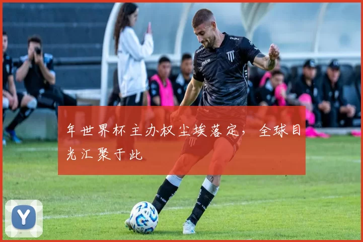 年世界杯主办权尘埃落定，全球目光汇聚于此