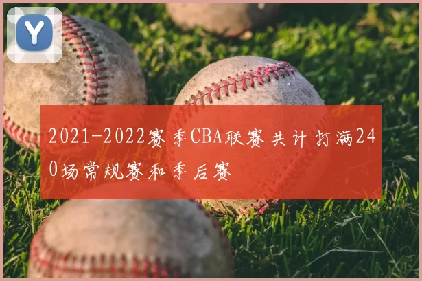 2021-2022赛季CBA联赛共计打满240场常规赛和季后赛