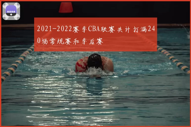 2021-2022赛季CBA联赛共计打满240场常规赛和季后赛