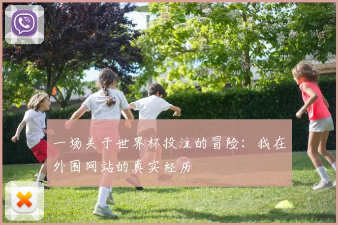 一场关于世界杯投注的冒险：我在外围网站的真实经历