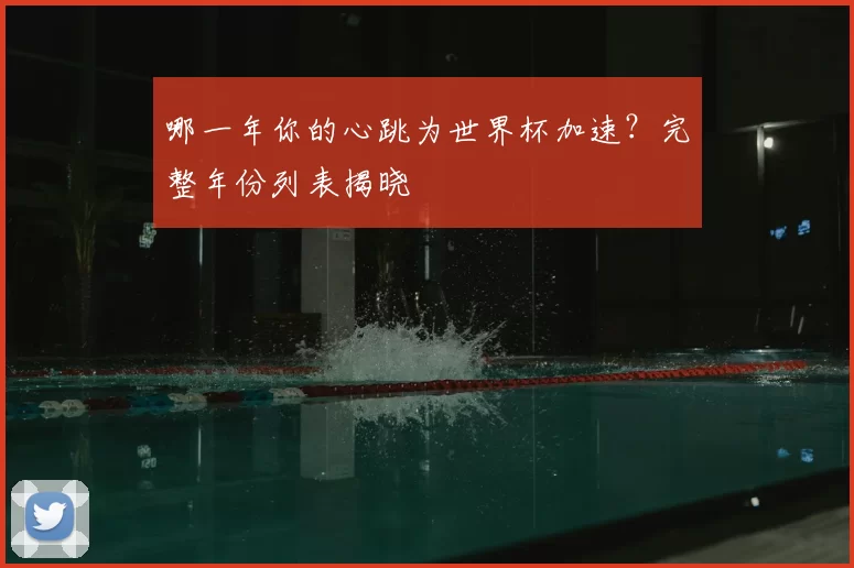 哪一年你的心跳为世界杯加速？完整年份列表揭晓