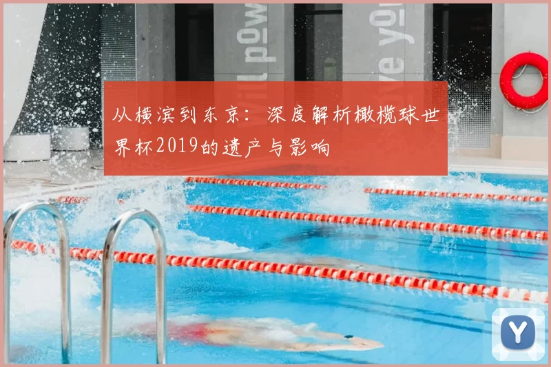 从横滨到东京：深度解析橄榄球世界杯2019的遗产与影响