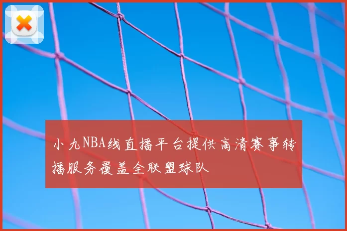 小九NBA线直播平台提供高清赛事转播服务覆盖全联盟球队