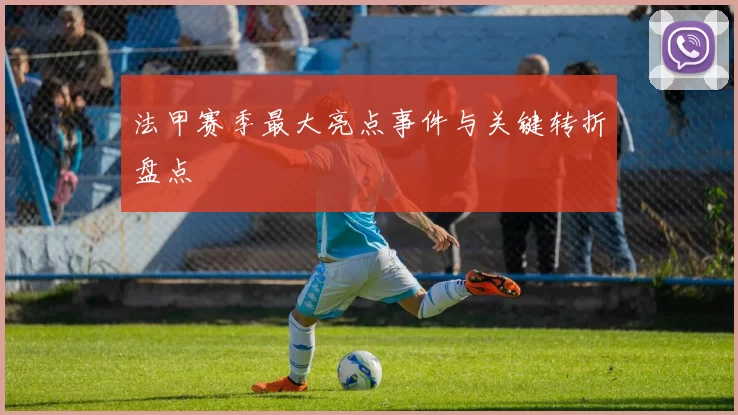 法甲赛季最大亮点事件与关键转折盘点