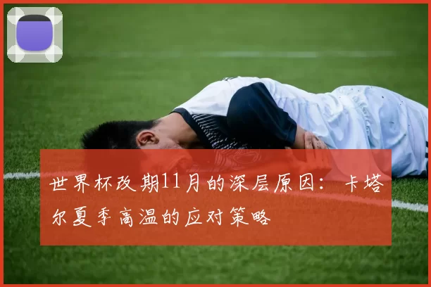世界杯改期11月的深层原因：卡塔尔夏季高温的应对策略